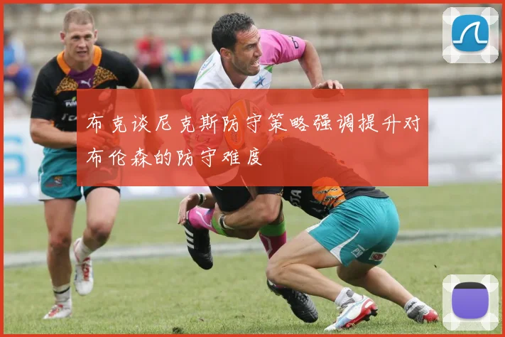 布克谈尼克斯防守策略强调提升对布伦森的防守难度