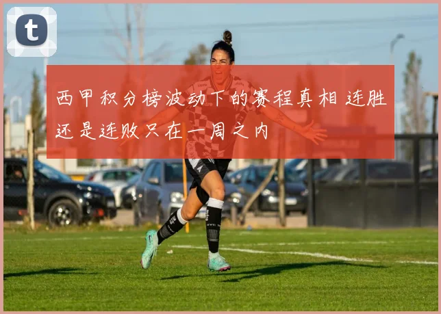 西甲积分榜波动下的赛程真相 连胜还是连败只在一周之内