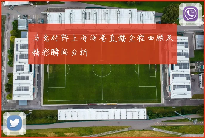 马竞对阵上海海港直播全程回顾及精彩瞬间分析