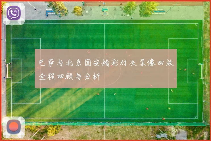 巴萨与北京国安精彩对决录像回放全程回顾与分析