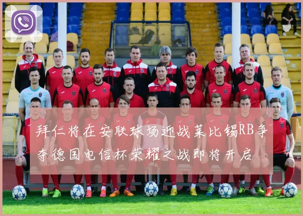拜仁将在安联球场迎战莱比锡RB争夺德国电信杯荣耀之战即将开启