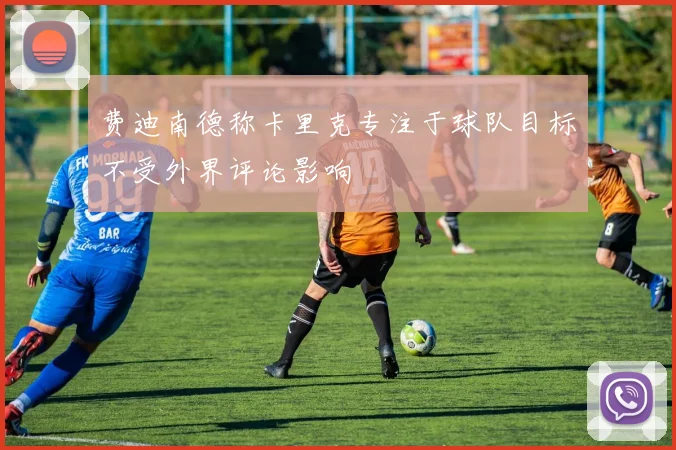 费迪南德称卡里克专注于球队目标不受外界评论影响
