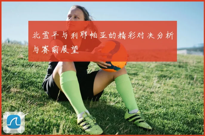 北雪平与利耶帕亚的精彩对决分析与赛前展望