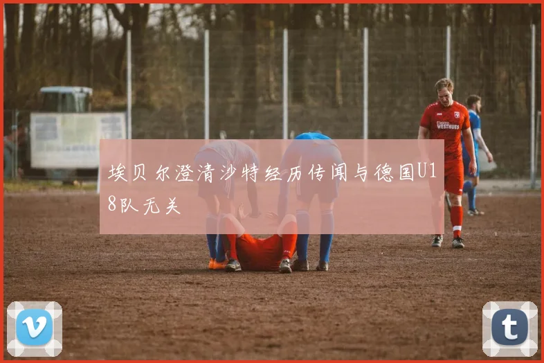 埃贝尔澄清沙特经历传闻与德国U18队无关