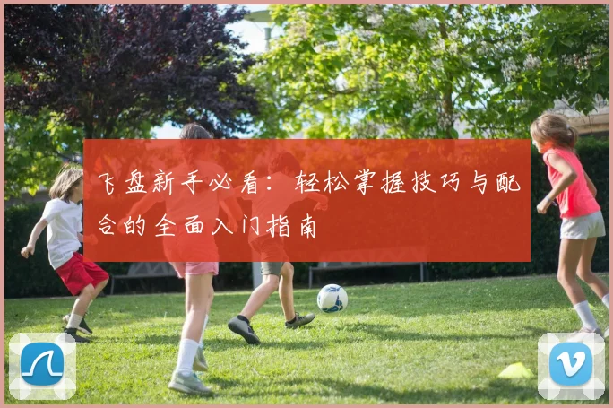 飞盘新手必看：轻松掌握技巧与配合的全面入门指南